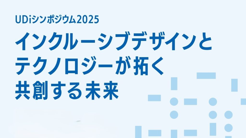 UDiシンポジウム2025 インクルーシブデザインとテクノロジーが拓く共創する未来